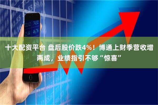 十大配资平台 盘后股价跌4%！博通上财季营收增两成，业绩指引不够“惊喜”