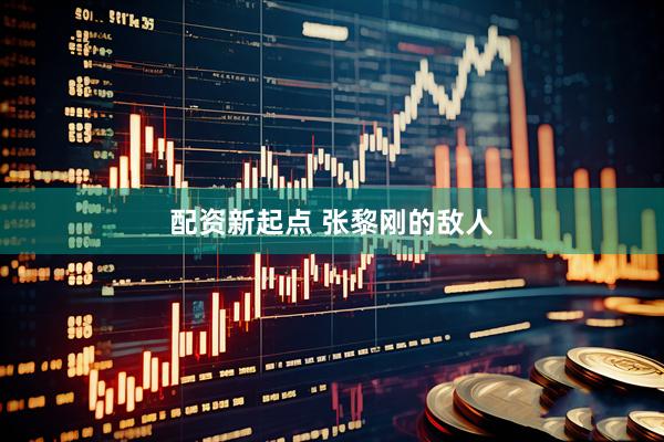 配资新起点 张黎刚的敌人