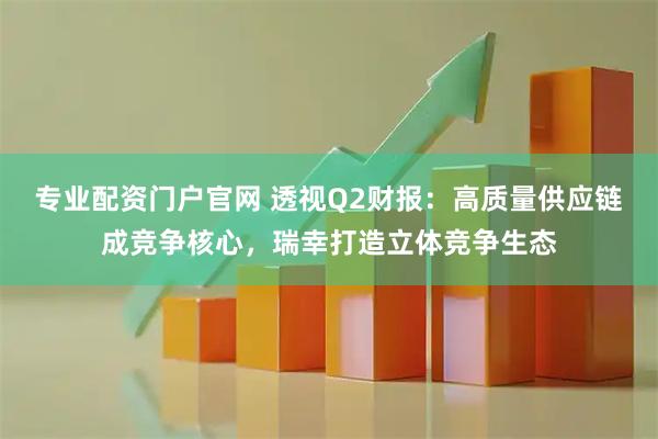 专业配资门户官网 透视Q2财报：高质量供应链成竞争核心，瑞幸打造立体竞争生态