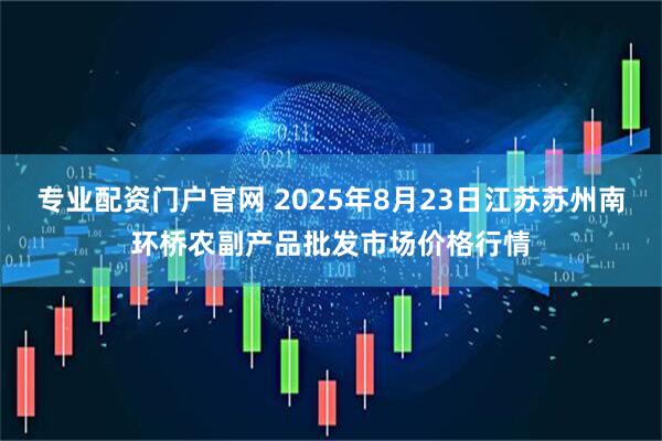 专业配资门户官网 2025年8月23日江苏苏州南环桥农副产品批发市场价格行情