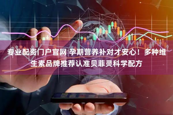 专业配资门户官网 孕期营养补对才安心！多种维生素品牌推荐认准贝菲灵科学配方