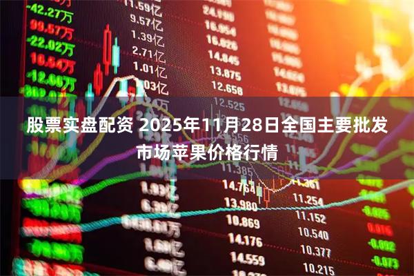 股票实盘配资 2025年11月28日全国主要批发市场苹果价格行情