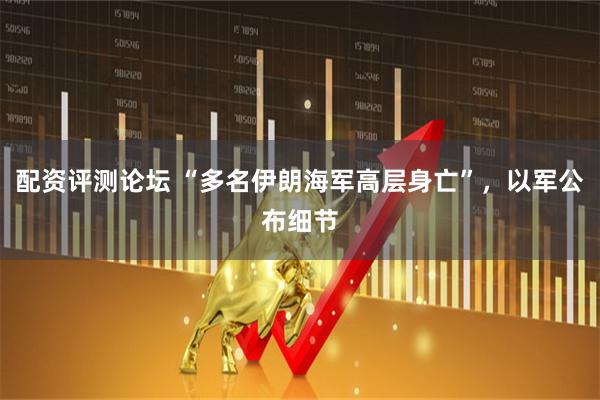 配资评测论坛 “多名伊朗海军高层身亡”，以军公布细节